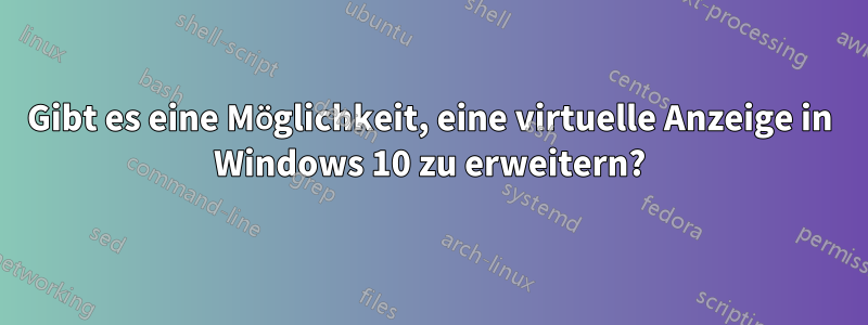 Gibt es eine Möglichkeit, eine virtuelle Anzeige in Windows 10 zu erweitern?