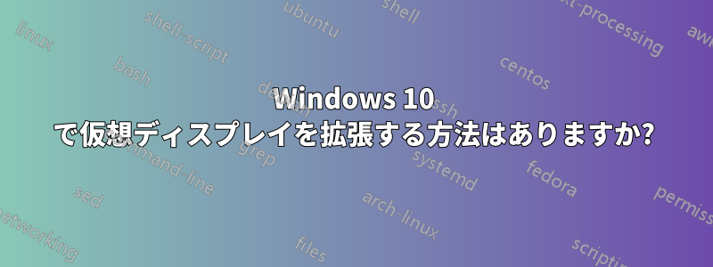 Windows 10 で仮想ディスプレイを拡張する方法はありますか?