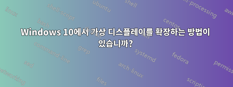 Windows 10에서 가상 디스플레이를 확장하는 방법이 있습니까?