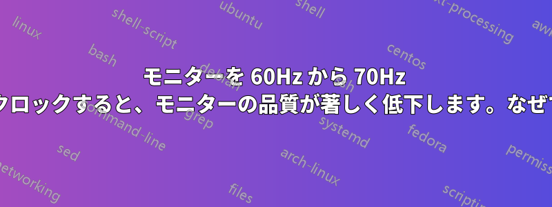 モニターを 60Hz から 70Hz にオーバークロックすると、モニターの品質が著しく低下します。なぜでしょうか?