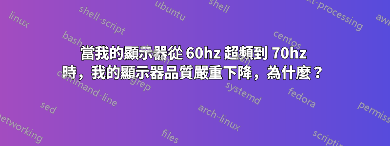 當我的顯示器從 60hz 超頻到 70hz 時，我的顯示器品質嚴重下降，為什麼？