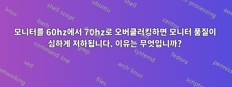 모니터를 60hz에서 70hz로 오버클러킹하면 모니터 품질이 심하게 저하됩니다. 이유는 무엇입니까?