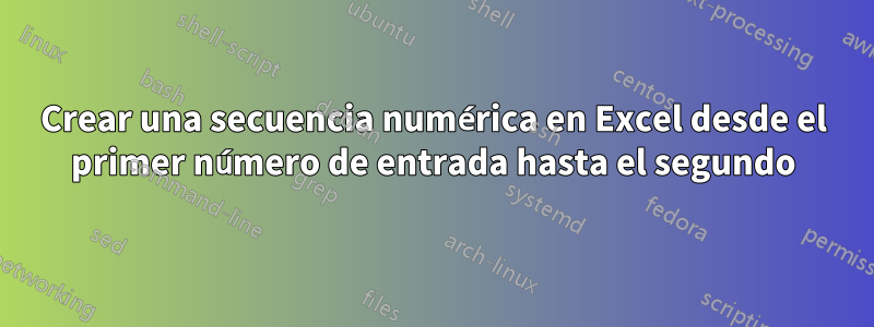 Crear una secuencia numérica en Excel desde el primer número de entrada hasta el segundo