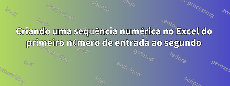 Criando uma sequência numérica no Excel do primeiro número de entrada ao segundo