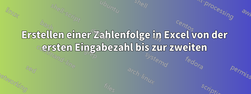 Erstellen einer Zahlenfolge in Excel von der ersten Eingabezahl bis zur zweiten