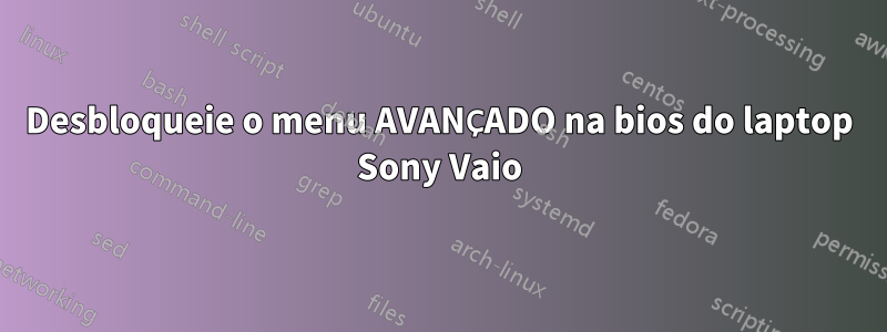 Desbloqueie o menu AVANÇADO na bios do laptop Sony Vaio