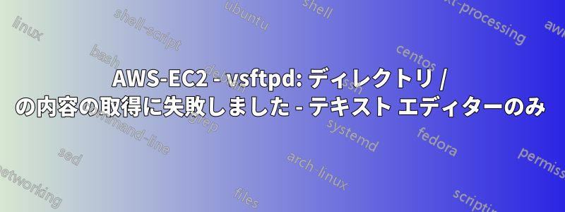 AWS-EC2 - vsftpd: ディレクトリ / の内容の取得に失敗しました - テキスト エディターのみ