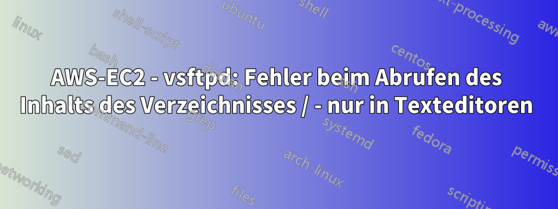 AWS-EC2 - vsftpd: Fehler beim Abrufen des Inhalts des Verzeichnisses / - nur in Texteditoren