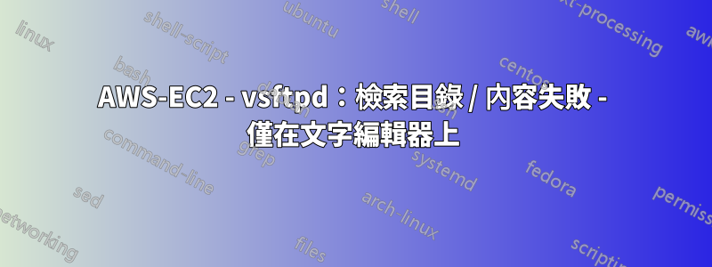 AWS-EC2 - vsftpd：檢索目錄 / 內容失敗 - 僅在文字編輯器上