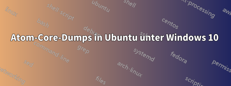 Atom-Core-Dumps in Ubuntu unter Windows 10