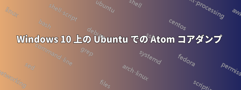 Windows 10 上の Ubuntu での Atom コアダンプ