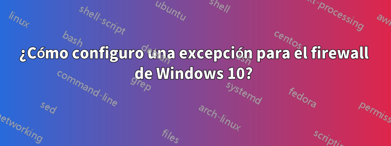 ¿Cómo configuro una excepción para el firewall de Windows 10?