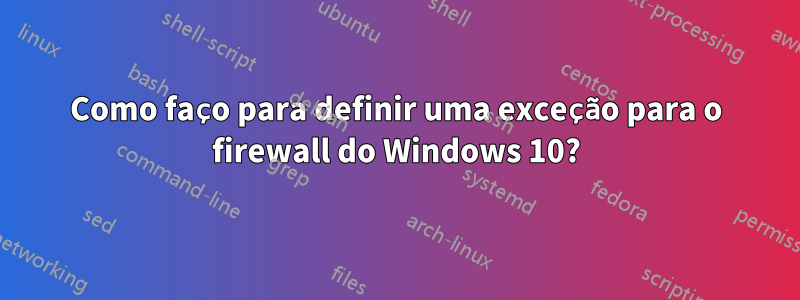 Como faço para definir uma exceção para o firewall do Windows 10?