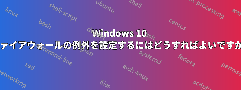 Windows 10 ファイアウォールの例外を設定するにはどうすればよいですか?