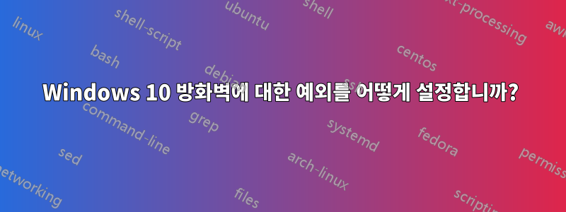 Windows 10 방화벽에 대한 예외를 어떻게 설정합니까?