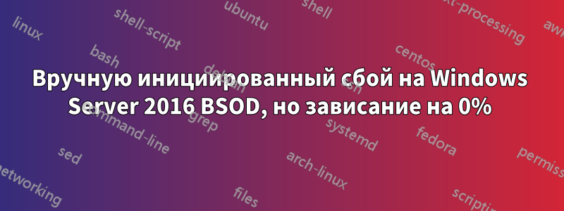 Вручную инициированный сбой на Windows Server 2016 BSOD, но зависание на 0%