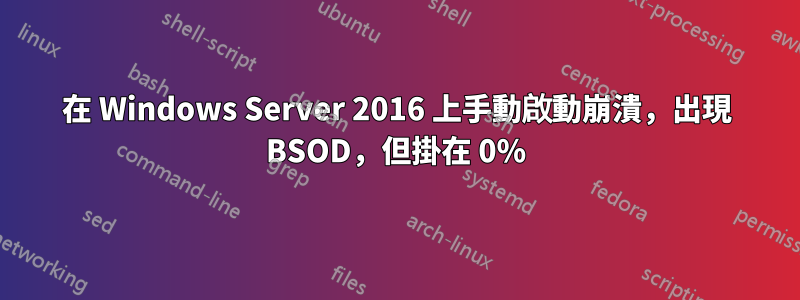 在 Windows Server 2016 上手動啟動崩潰，出現 BSOD，但掛在 0%