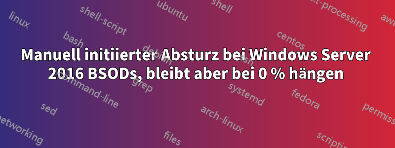 Manuell initiierter Absturz bei Windows Server 2016 BSODs, bleibt aber bei 0 % hängen