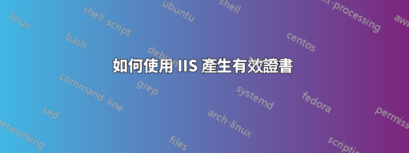 如何使用 IIS 產生有效證書