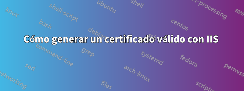 Cómo generar un certificado válido con IIS