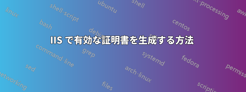 IIS で有効な証明書を生成する方法