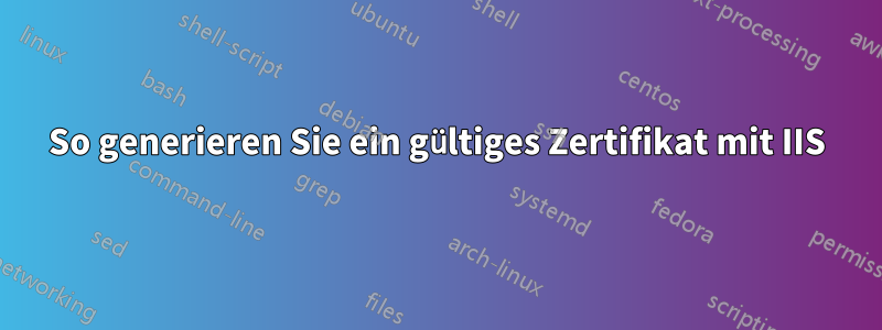 So generieren Sie ein gültiges Zertifikat mit IIS