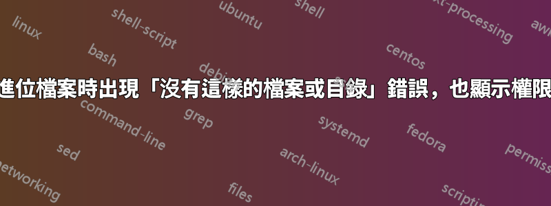 執行二進位檔案時出現「沒有這樣的檔案或目錄」錯誤，也顯示權限被拒絕