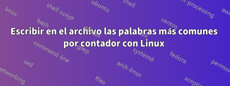 Escribir en el archivo las palabras más comunes por contador con Linux