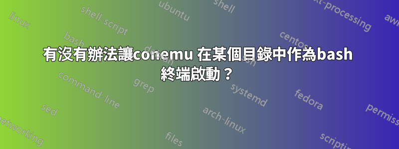 有沒有辦法讓conemu 在某個目錄中作為bash 終端啟動？