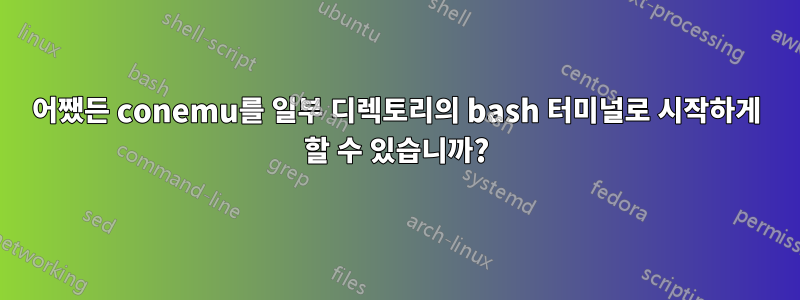 어쨌든 conemu를 일부 디렉토리의 bash 터미널로 시작하게 할 수 있습니까?