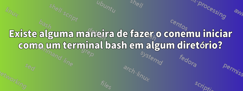 Existe alguma maneira de fazer o conemu iniciar como um terminal bash em algum diretório?