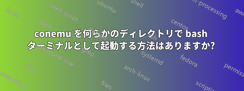 conemu を何らかのディレクトリで bash ターミナルとして起動する方法はありますか?