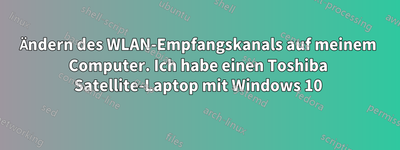 Ändern des WLAN-Empfangskanals auf meinem Computer. Ich habe einen Toshiba Satellite-Laptop mit Windows 10