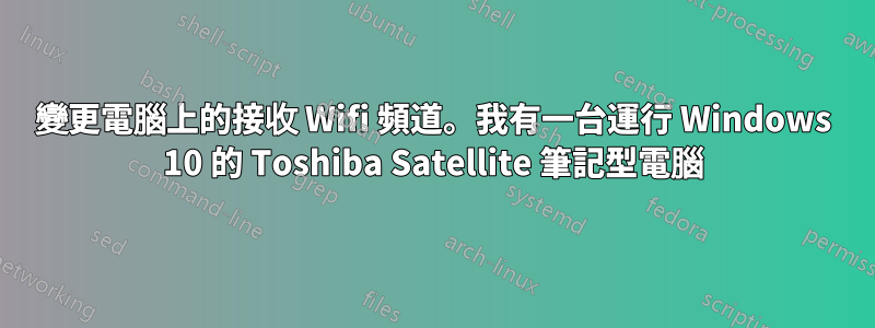 變更電腦上的接收 Wifi 頻道。我有一台運行 Windows 10 的 Toshiba Satellite 筆記型電腦