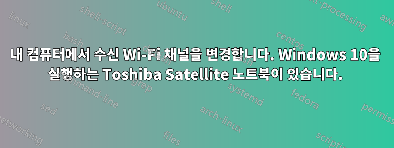 내 컴퓨터에서 수신 Wi-Fi 채널을 변경합니다. Windows 10을 실행하는 Toshiba Satellite 노트북이 있습니다.