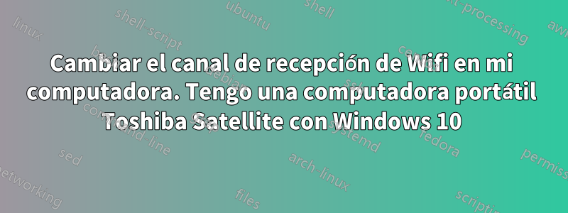 Cambiar el canal de recepción de Wifi en mi computadora. Tengo una computadora portátil Toshiba Satellite con Windows 10