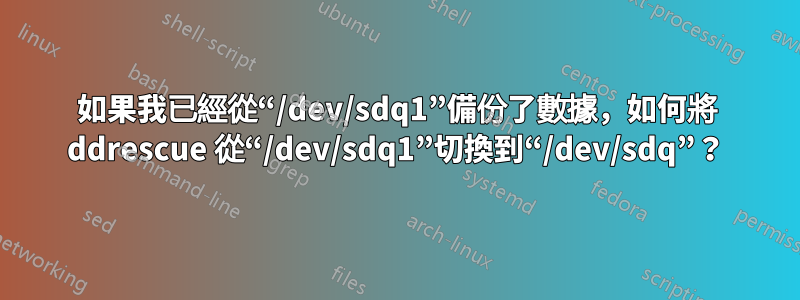 如果我已經從“/dev/sdq1”備份了數據，如何將 ddrescue 從“/dev/sdq1”切換到“/dev/sdq”？