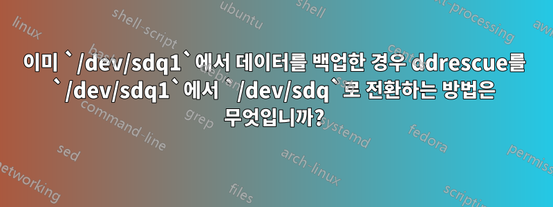 이미 `/dev/sdq1`에서 데이터를 백업한 경우 ddrescue를 `/dev/sdq1`에서 `/dev/sdq`로 전환하는 방법은 무엇입니까?