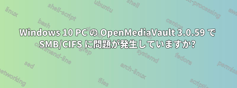 Windows 10 PC の OpenMediaVault 3.0.59 で SMB/CIFS に問題が発生していますか?