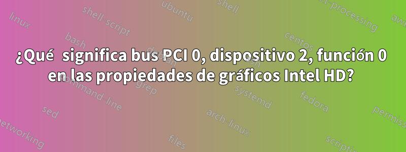 ¿Qué significa bus PCI 0, dispositivo 2, función 0 en las propiedades de gráficos Intel HD?