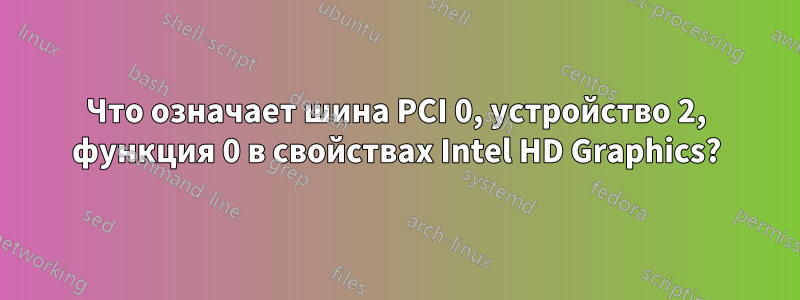 Что означает шина PCI 0, устройство 2, функция 0 в свойствах Intel HD Graphics?