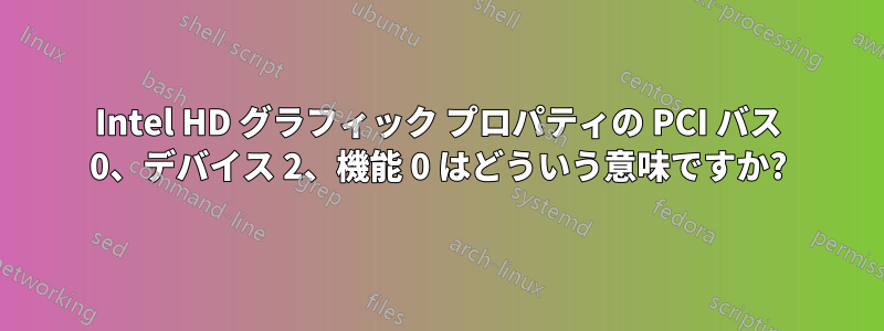 Intel HD グラフィック プロパティの PCI バス 0、デバイス 2、機能 0 はどういう意味ですか?