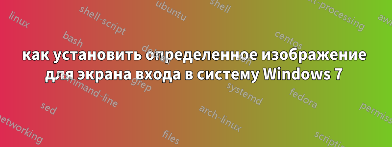 как установить определенное изображение для экрана входа в систему Windows 7