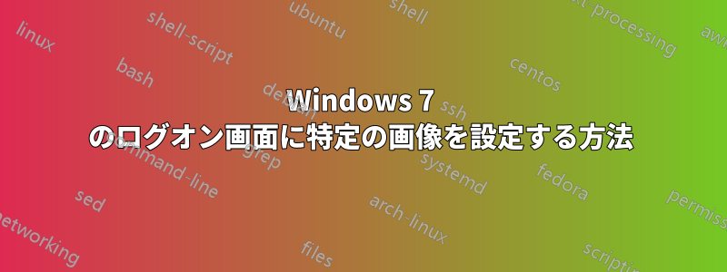 Windows 7 のログオン画面に特定の画像を設定する方法