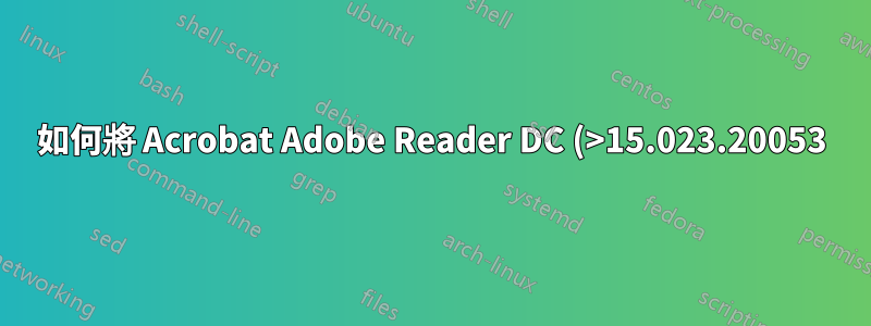 如何將 Acrobat Adobe Reader DC (>15.023.20053) 預設縮放設定為 xxx%?
