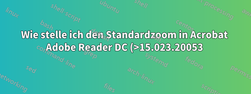 Wie stelle ich den Standardzoom in Acrobat Adobe Reader DC (>15.023.20053) auf xxx % ein?