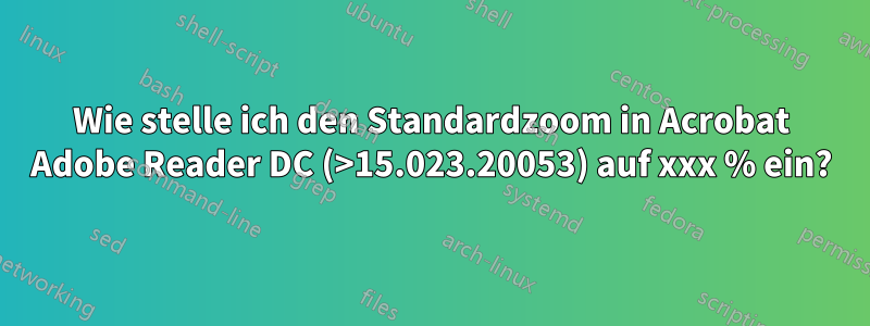 Wie stelle ich den Standardzoom in Acrobat Adobe Reader DC (>15.023.20053) auf xxx % ein?