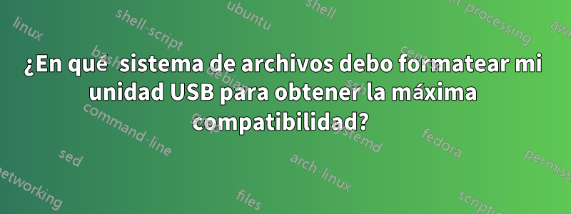 ¿En qué sistema de archivos debo formatear mi unidad USB para obtener la máxima compatibilidad? 