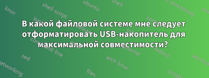 В какой файловой системе мне следует отформатировать USB-накопитель для максимальной совместимости? 