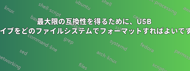 最大限の互換性を得るために、USB ドライブをどのファイルシステムでフォーマットすればよいですか? 